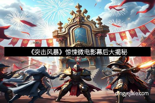 《突击风暴》惊悚微电影幕后大揭秘