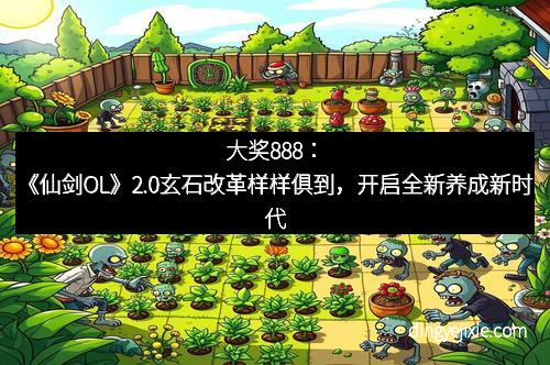 大奖888：《仙剑OL》2.0玄石改革样样俱到，开启全新养成新时代